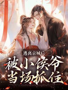 姜容小说逃离京城后，被小侯爷当场抓住在线阅读章节
