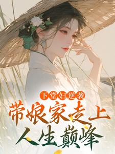 小说完整版《下堂妇逆袭，带娘家走上人生巅峰》免费阅读