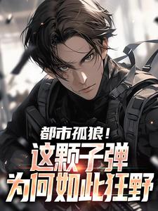 都市孤狼！这颗子弹为何如此狂野这本小说完结了吗？免费查看最新章节