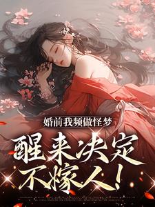完结版《婚前我频做怪梦，醒来决定不嫁人！》章节阅读