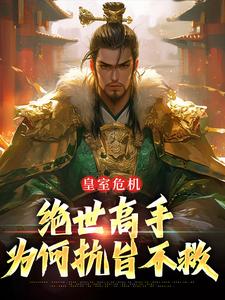 皇室危机，绝世高手为何抗旨不救完整版小说，皇室危机，绝世高手为何抗旨不救免费阅读