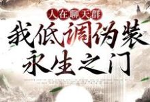 完结版《人在聊天群,我低调伪装永生之门》章节阅读-红梅文学