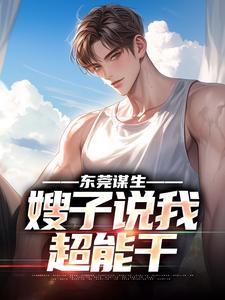 东莞谋生，嫂子说我超能干赵振东何梦婷，东莞谋生，嫂子说我超能干在线无弹窗阅读