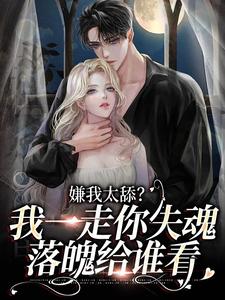 完整版《嫌我太舔？我一走你失魂落魄给谁看》小说免费阅读