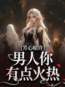 芳心暗许，男人你有点火热小说的所有章节都能在哪里免费读到？
