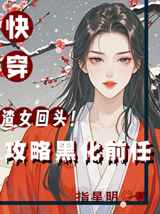 已完结小说《快穿：渣女回头！攻略黑化前任》章节在线阅读