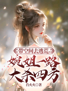 完结版《带空间去逃荒，婉姐一路大杀四方》免费阅读