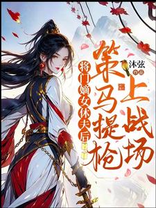 将门嫡女休夫后，策马提抢上战场商岳清谢长晏，将门嫡女休夫后，策马提抢上战场完整版最新章节