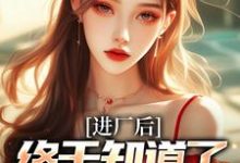 求进厂后,终于知道了什么是真爱小说的全文免费阅读链接-红梅文学