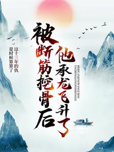 被断筋挖骨后，他承龙飞升了易阡陌周澜婷，被断筋挖骨后，他承龙飞升了小说免费阅读