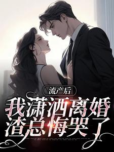 流产后我潇洒离婚，渣总悔哭了小说全文哪里可以免费看？