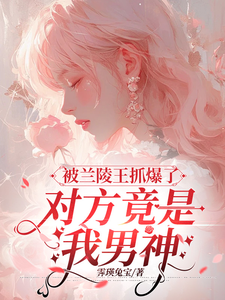 被兰陵王抓爆了，对方竟是我男神章节免费在线阅读，乔欢樱江律完结版