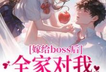 嫁给boss后,全家对我刮目相看小说的最新章节在哪里更新?免费追踪阅读-红梅文学