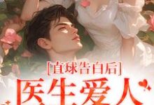 直球告白后,医生爱人无限沉沦(江靳姜允)完整版在线免费阅读-红梅文学