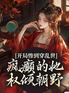 小说完整版《开局惨到穿乱世，疯癫的她权倾朝野》免费阅读