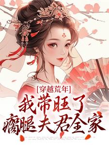 《穿越荒年，我带旺了瘸腿夫君全家》小说章节在线试读，《穿越荒年，我带旺了瘸腿夫君全家》最新章节目录