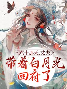 《六十那天，丈夫带着白月光回府了》宋瑛完整版小说免费阅读