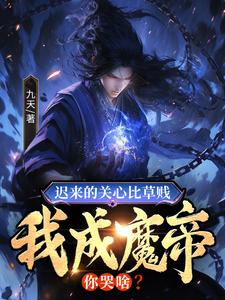 已完结小说《迟来的关心比草贱，我成魔帝你哭啥？》在线章节阅读