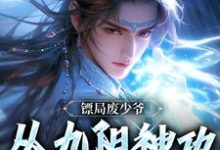 《镖局废少爷,从九阳神功开始无敌》叶玄小说免费阅读完整版-红梅文学