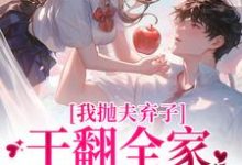小说完整版《我抛夫弃子干翻全家,被大佬圈宠》免费阅读-红梅文学