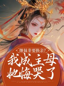 继妹非要换亲？我成主母她悔哭了小说有没有完结版在线？