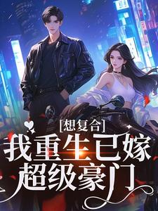 想复合？我重生已嫁超级豪门这本小说怎么样？免费在线阅读试试