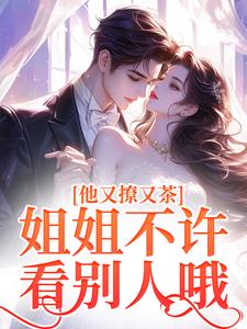 他又撩又茶！姐姐不许看别人哦小说的最新章节在哪里更新？免费追踪阅读