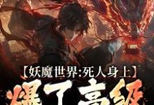 妖魔世界:死人身上爆了高级修炼法小说的最新章节在哪里更新?免费追踪阅读-红梅文学