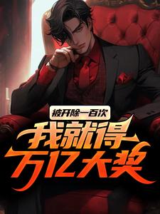 陈东升楚诗瑶小说完结版在线阅读，被开除一百次，我就得万亿大奖免费看