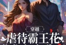 完结版《穿越:虐待霸王花?你们怎么敢啊》免费阅读-红梅文学