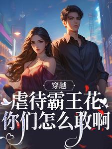 完结版《穿越：虐待霸王花？你们怎么敢啊》免费阅读