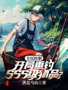 完结版《全民转职：开局垂钓SSS级物品？》免费阅读