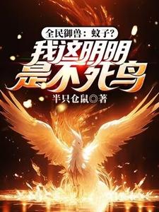 全民御兽：蚊子？我这明明是不死鸟陈吉孙灵儿，全民御兽：蚊子？我这明明是不死鸟在线无弹窗阅读