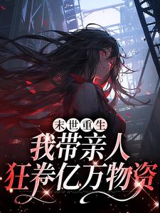 末世重生：我带亲人狂卷亿万物资小说最新更新在哪里？免费在线看
