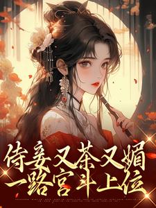 侍妾又茶又媚，一路宫斗上位小说，侍妾又茶又媚，一路宫斗上位在线阅读
