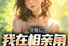免费在线阅读穿越后,我在相亲角钓大佬小说的正规网站有哪些?-红梅文学