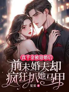 真千金被退婚后，前未婚夫却疯狂扒她马甲完整版小说免费阅读，真千金被退婚后，前未婚夫却疯狂扒她马甲小说
