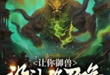 让你御兽,没让你召唤上古十凶!这本小说完结了吗?免费查看最新章节-红梅文学