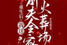 重生后,我送前夫全家火葬场夏云萝小说大结局免费试读-红梅文学