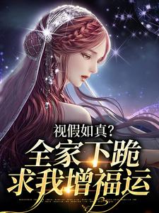 《视假如真？全家下跪求我增福运》完整版小说免费阅读