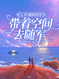 小说《七零：踹掉渣男，带着空间去随军》完整版在线章节免费阅读
