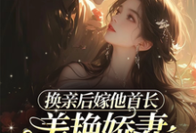 换亲后嫁他首长,美艳娇妻赢麻了小说的免费电子版在哪里可以下载或阅读?-红梅文学