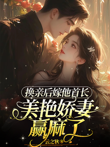 换亲后嫁他首长，美艳娇妻赢麻了小说的免费电子版在哪里可以下载或阅读？
