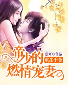重生千金：帝少的燃情宠妻最新章节，重生千金：帝少的燃情宠妻免费阅读