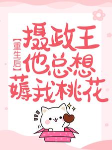 重生后，摄政王他总想薅我桃花免费阅读，重生后，摄政王他总想薅我桃花章节目录