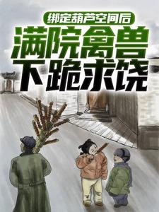 绑定葫芦空间后，满院禽兽下跪求饶章节免费在线阅读，胡建军完结版