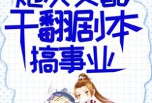 炮灰女配干翻剧本搞事业小说的免费阅读版本在哪里可以找到?-红梅文学