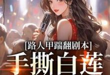 完结版《路人甲踹翻剧本,手撕白莲花女主》章节目录在线阅读-红梅文学