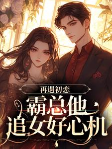 再遇初恋，霸总他追女好心机小说的无弹窗阅读体验，寻找免费阅读网站