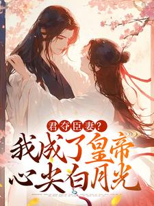 《君夺臣妻？我成了皇帝心尖白月光》全集免费在线阅读（姜月饶闻人凛）
